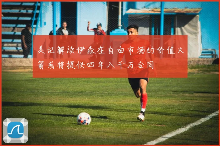 美记解读伊森在自由市场的价值火箭或将提供四年八千万合同