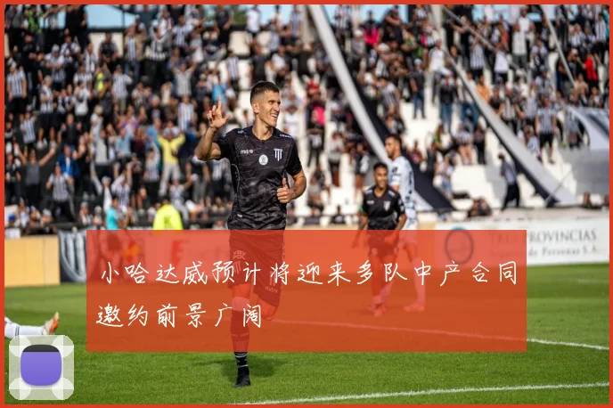 小哈达威预计将迎来多队中产合同邀约前景广阔