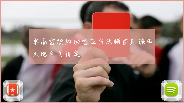 水晶宫续约动态亚当沃顿在列镰田大地合同待定