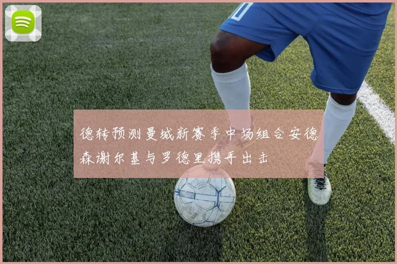 德转预测曼城新赛季中场组合安德森谢尔基与罗德里携手出击