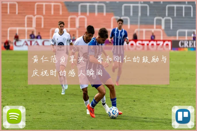 黄仁范分享兴慜哥和刚仁的鼓励与庆祝时的感人瞬间
