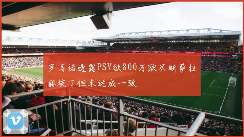 罗马诺透露PSV欲800万欧买断萨拉赫埃丁但未达成一致