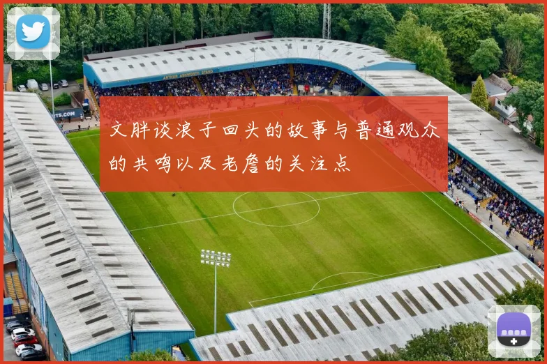 文胖谈浪子回头的故事与普通观众的共鸣以及老詹的关注点